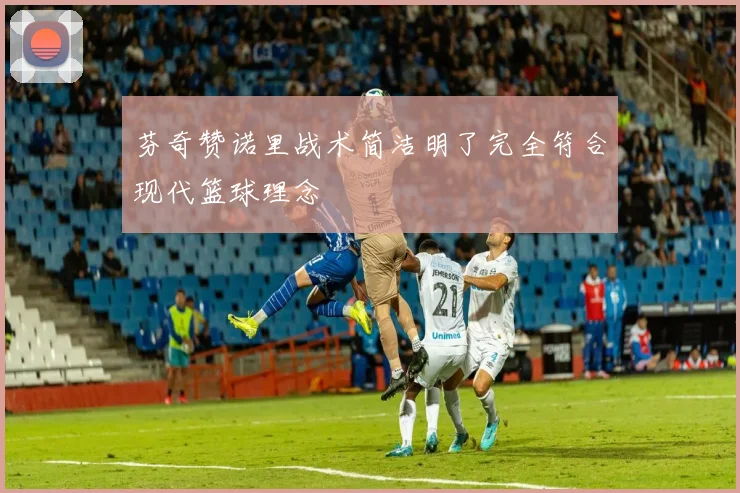 芬奇赞诺里战术简洁明了完全符合现代篮球理念