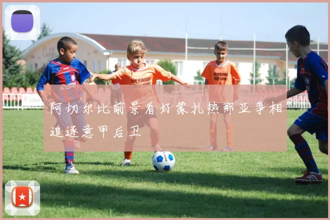阿切尔比前景看好蒙扎热那亚争相追逐意甲后卫