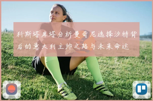 科斯塔库塔分析曼奇尼选择沙特背后的意大利主帅之路与未来命运