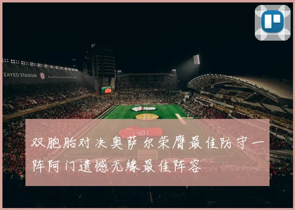 双胞胎对决奥萨尔荣膺最佳防守一阵阿门遗憾无缘最佳阵容